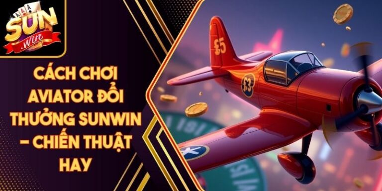 Cách Chơi Aviator Đổi Thưởng Sunwin - Chiến Thuật Hay