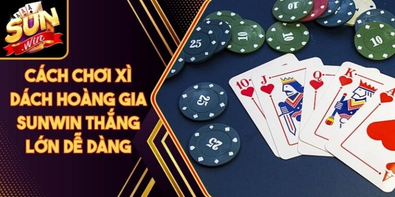 Cách Chơi Xì Dách Hoàng Gia Sunwin Thắng Lớn Dễ Dàng