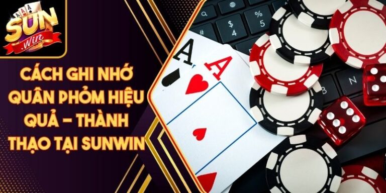 Cách Ghi Nhớ Quân Phỏm Hiệu Quả - Thành Thạo Tại Sunwin